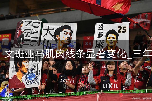 文班亚马肌肉线条显著变化 三年间体格持续升级